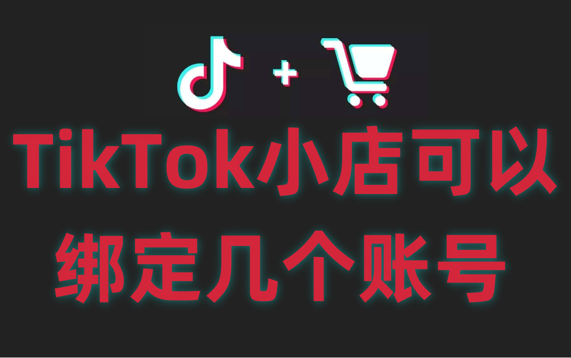 一个TikTok小店可以绑定多少个账号？