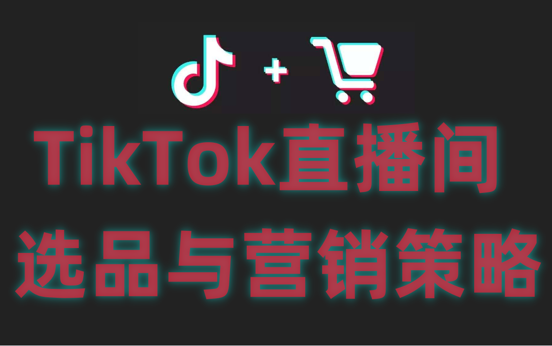 TikTok直播间初级选品与进阶营销策略