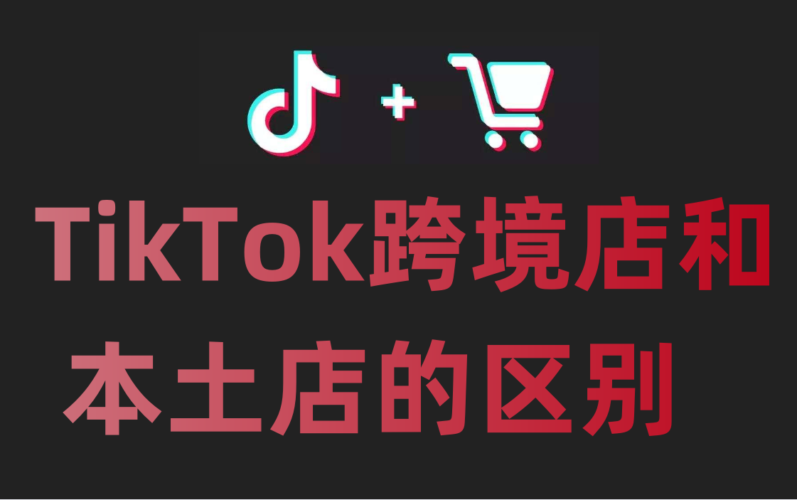 TikTok跨境店和本土店的区别